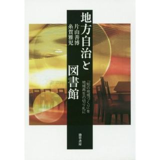 地方自治と図書館 「知の地域づくり」を地域再生の切り札に／片山善博(著者),糸賀雅児(著者)(人文/社会)