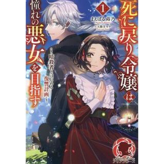 死に戻り令嬢は憧れの悪女を目指す(１) 暗殺者とはじめる復讐計画 アリアンローズ／まえばる蒔乃(著者),天領寺セナ(イラスト)