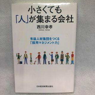 「小さくても「人」が集まる会社 : 有益人材集団をつくる「採用マネジメント力」」(ビジネス/経済)