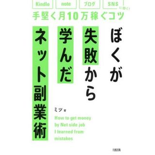 ぼくが失敗から学んだネット副業術 Ｋｉｎｄｌｅ、ｎｏｔｅ、ブログ、ＳＮＳに効く！手堅く月１０万稼ぐコツ／ミツ(著者)(コンピュータ/IT)