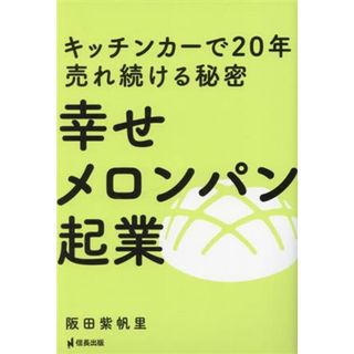 幸せメロンパン起業　キッチンカーで２０年売れ続ける秘密 繁盛店の作り方がわかる！！／阪田紫帆里(著者)(ビジネス/経済)