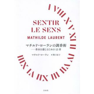 マチルド・ローランの調香術 香水を感じるための１３章／マチルド・ローラン(著者),関口涼子(訳者)(ファッション/美容)