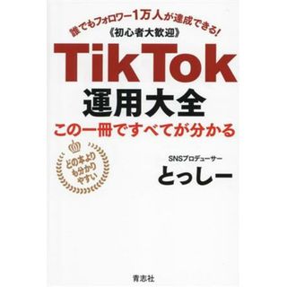 ＴｉｋＴｏｋ運用大全　この１冊で全てが分かる 誰でもフォロワー１万人が達成できる！ 初心者大歓迎／とっしー(著者)(コンピュータ/IT)