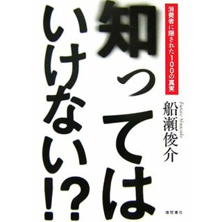 知ってはいけない！？ 消費者に隠された１００の真実／船瀬俊介【著】(健康/医学)