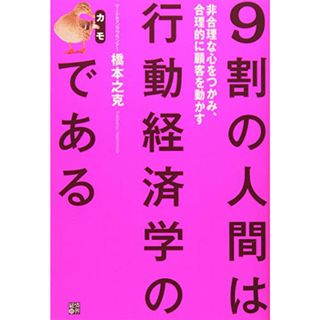 9割の人間は行動経済学のカモである ―非合理な心をつかみ、合理的に顧客を動かす／橋本 之克(ビジネス/経済)