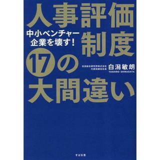 人事評価制度１７の大間違い 中小ベンチャー企業を壊す！／白潟敏朗(編著)(ビジネス/経済)