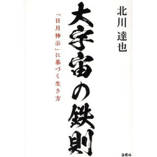 大宇宙の鉄則　「日月神示」に基づく生き方／北川達也(著者)(人文/社会)