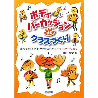 ボディパーカッションｄｅクラスづくり すべての子どもとからだでコミュニケーション／山田俊之(著者)(人文/社会)