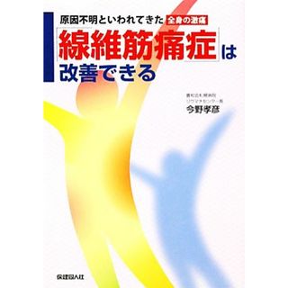 「線維筋痛症」は改善できる 原因不明といわれてきた「全身の激痛」／今野孝彦(著者)(健康/医学)