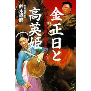 金正日と高英姫 平壌と大阪を結ぶ「隠された血脈」／鈴木 琢磨(その他)