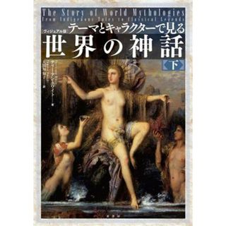 世界の神話　ヴィジュアル版(下) テーマとキャラクターで見る／テリー・アン・ホワイト(著者),大間知知子(訳者)(人文/社会)