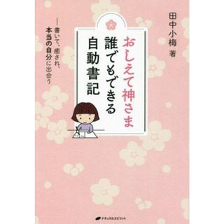 おしえて神さま　誰でもできる自動書記 書いて、癒され、本当の自分に出会う／田中小梅(著者)