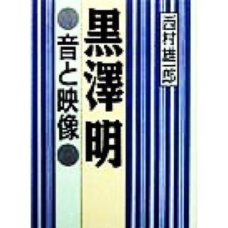 黒沢明　音と映像／西村雄一郎(著者)