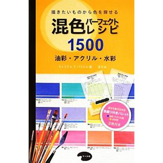 混色パーフェクトレシピ１５００ 描きたいものから色を探せる　油彩・アクリル・水彩／ウィリアム・Ｆ．パウエル【著】，森竹【訳】(アート/エンタメ)