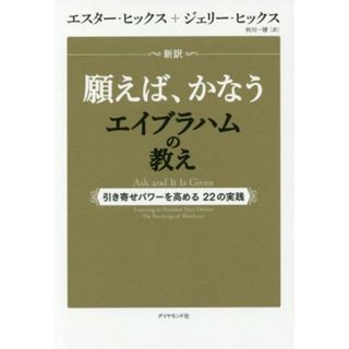 新訳願えば、かなうエイブラハムの教え 引き寄せパワーを高める２２の実践／エスター・ヒックス(著者),ジェリー・ヒックス(著者),秋川一穂(訳者)(住まい/暮らし/子育て)