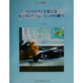 ヴァイオリンで奏でるヒーリング・ミュージックの調べ ピアノ伴奏付／いとうたつこ(著者)(楽譜)