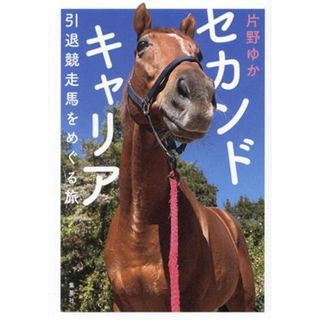 セカンドキャリア　引退競走馬をめぐる旅／片野ゆか(著者)