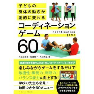 コーディネーションゲーム６０ 子どもの身体の動きが劇的に変わる／久保田浩史(著者),佐藤愛子(著者),丸山照晶(著者)