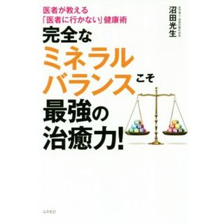 完全なミネラルバランスこそ最強の治癒力！ 医者が教える「医者に行かない」健康術／沼田光生(著者)(健康/医学)