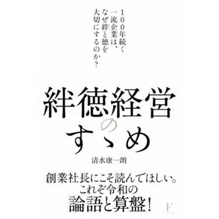 絆徳経営のすゝめ １００年続く一流企業は、なぜ絆と徳を大切にするのか？／清水康一朗(著者)(ビジネス/経済)