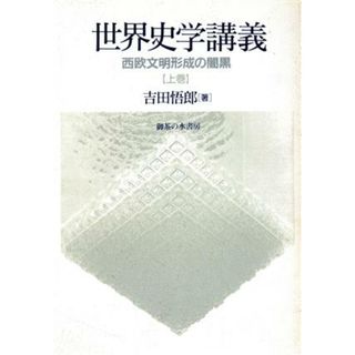 世界史学講義(上巻) 西欧文明形成の闇黒-西欧文明形成の闇黒／吉田悟郎(著者)(人文/社会)