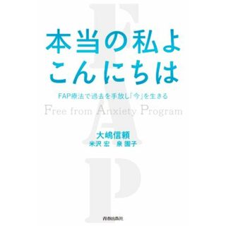 本当の私よこんにちは ＦＡＰ療法で過去を手放し「今」を生きる／大嶋信頼(著者),米沢宏(著者),泉園子(著者)