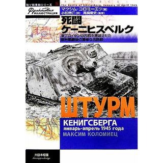 死闘ケーニヒスベルク 東プロイセンの古都を壊滅させた欧州戦最後の凄惨な包囲戦 独ソ戦車戦シリーズ８／マクシムコロミーエツ(著者),小松徳仁(訳者),高橋慶史(人文/社会)