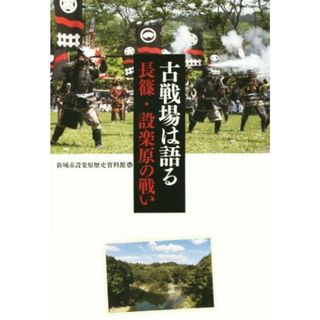 古戦場は語る 長篠・設楽原の戦い／新城市設楽原歴史資料館(編者)(人文/社会)