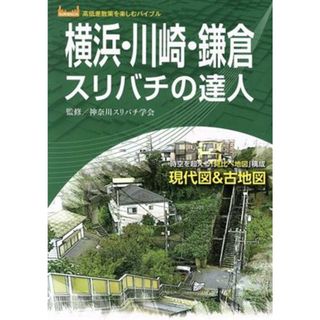 横浜・川崎・鎌倉スリバチの達人 時空を超える「見比べ地図」構成　現代図＆古地図 高低差散策を楽しむバイブル／神奈川スリバチ学会(監修)(人文/社会)