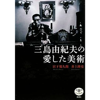 三島由紀夫の愛した美術 とんぼの本／宮下規久朗，井上隆史【著】