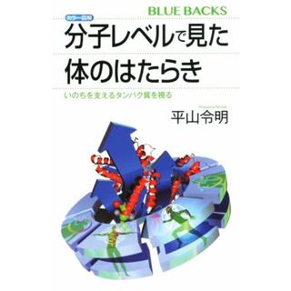 カラー図解　分子レベルで見た体のはたらき いのちを支えるタンパク質を視る ブルーバックス／平山令明(著者)(科学/技術)