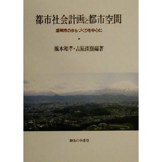 都市社会計画と都市空間 盛岡市のまちづくりを中心に／橋本和孝(著者),吉原直樹(著者)(人文/社会)