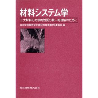 材料システム学 三大材料の力学的性質の統一的理解のために／日本学術振興会先端材料技術第１５６委員会(編者)