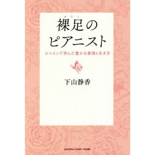 裸足のピアニスト スペインで学んだ豊かな表現と生き方／下山静香(著者)