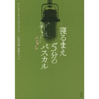 寝るまえ５分のパスカル　「パンセ」入門／アントワーヌ・コンパニョン(著者),広田昌義(訳者),北原ルミ(訳者)