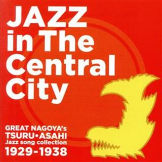 大名古屋ジャズ　ＪＡＺＺ　ｉｎ　Ｔｈｅ　Ｃｅｎｔｒａｌ　Ｃｉｔｙ　Ｇｒｅａｔ　Ｎａｇｏｙａ’ｓ　ＴＳＵＲＵ・ＡＳＡＨＩ　Ｊａｚｚ　ｓｏｎｇ　ｃｏｌｌｅｃｔｉｏｎ　１９２９～１９３８(ジャズ)