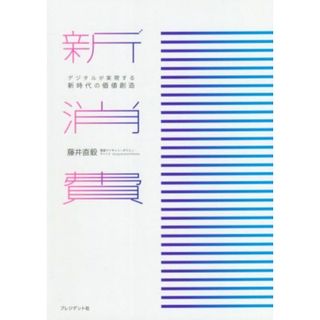 新消費 デジタルが実現する新時代の価値創造／藤井直毅(著者)