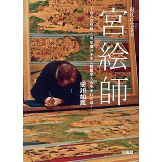 現代に生きる宮絵師 京の宮絵師安川如風の半生と親鸞聖人の歩まれた道／安川如風(著者)(アート/エンタメ)