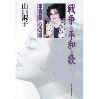 戦争と平和と歌 李香蘭　心の道／山口淑子【著】