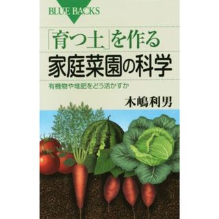 「育つ土」を作る家庭菜園の科学 有機物や堆肥をどう活かすか ブルーバックス／木嶋利男(著者)