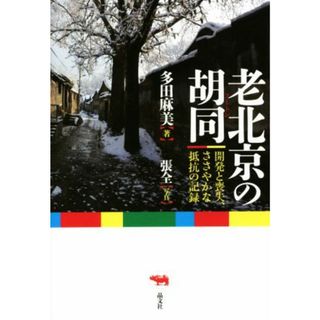 老北京の胡同 開発と喪失、ささやかな抵抗の記録／多田麻美(著者)