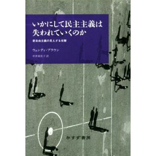 いかにして民主主義は失われていくのか 新自由主義の見えざる攻撃／ウェンディ・ブラウン(著者),中井亜佐子(訳者)(人文/社会)