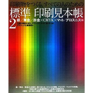 印刷物をつくる、すべての人のための標準印刷見本帳(２) 銀／青金／赤金×ＣＭＹＫ×マット／グロスニス編／凸版印刷グラフィック・アーツ・センター【監修】，グラフィック社編集部【編】(人文/社会)