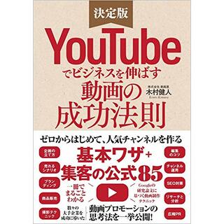 YouTubeでビジネスを伸ばす動画の成功法則 ゼロからはじめて人気チャンネルを作る「基本ワザ」+「集客の公式85」／木村健人