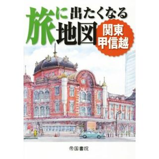 旅に出たくなる地図　関東甲信越／帝国書院(地図/旅行ガイド)