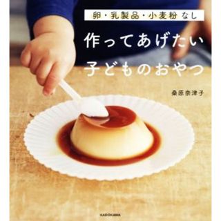 作ってあげたい子どものおやつ 卵・乳製品・小麦粉なし／桑原奈津子(著者)