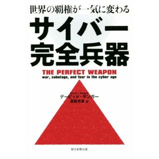 サイバー完全兵器 世界の覇権が一気に変わる／デービッド・サンガー(著者),高取芳彦(訳者)