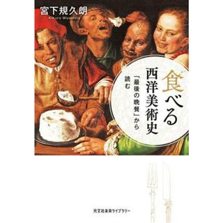 食べる西洋美術史 「最後の晩餐」から読む 光文社未来ライブラリー００２８／宮下規久朗(著者)