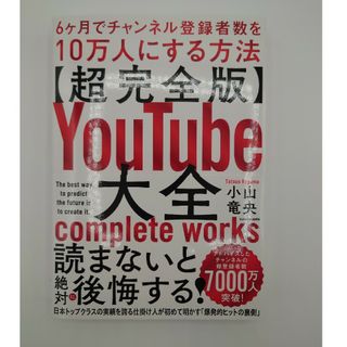 【超完全版】ＹｏｕＴｕｂｅ大全　６ヶ月でチャンネル登録者数を１０万人にする方法