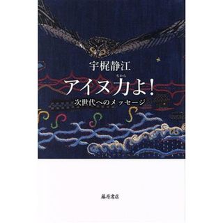 アイヌ力よ！ 次世代へのメッセージ／宇梶静江(著者)